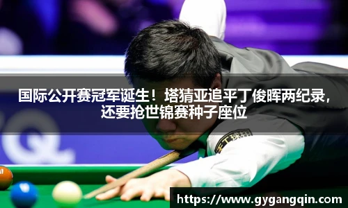 国际公开赛冠军诞生！塔猜亚追平丁俊晖两纪录，还要抢世锦赛种子座位