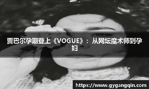 贾巴尔孕期登上《VOGUE》：从网坛魔术师到孕妇