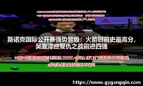 斯诺克国际公开赛强势晋级：火箭创前史最高分，吴宜泽迎复仇之战前进四强